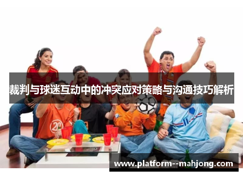 裁判与球迷互动中的冲突应对策略与沟通技巧解析