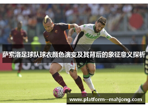 萨索洛足球队球衣颜色演变及其背后的象征意义探析