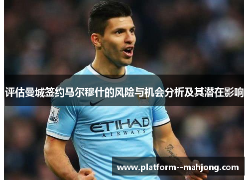 评估曼城签约马尔穆什的风险与机会分析及其潜在影响