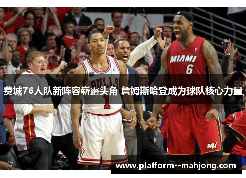 费城76人队新阵容崭露头角 詹姆斯哈登成为球队核心力量