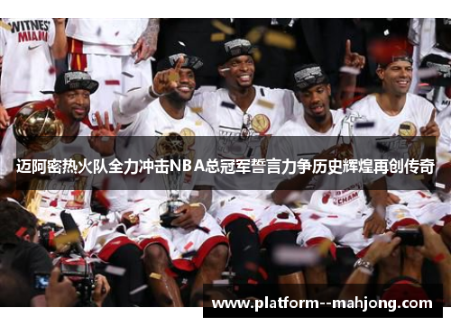 迈阿密热火队全力冲击NBA总冠军誓言力争历史辉煌再创传奇
