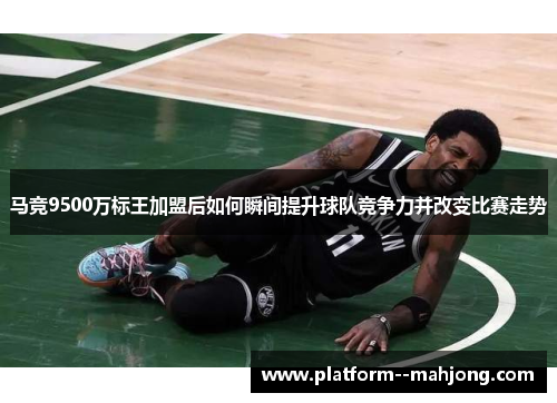 马竞9500万标王加盟后如何瞬间提升球队竞争力并改变比赛走势