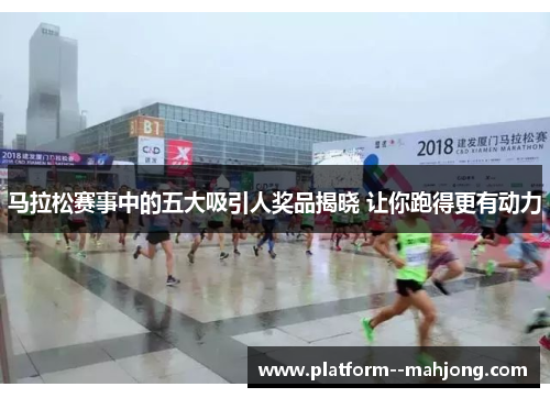 马拉松赛事中的五大吸引人奖品揭晓 让你跑得更有动力