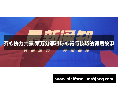 齐心协力共赢 莱万分享进球心得与技巧的背后故事