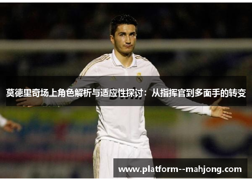 莫德里奇场上角色解析与适应性探讨：从指挥官到多面手的转变
