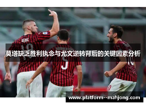 莫塔缺乏胜利执念与尤文逆转背后的关键因素分析