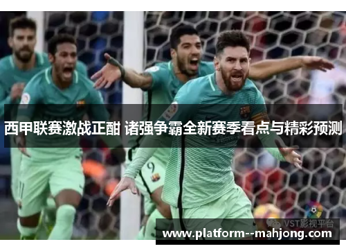 西甲联赛激战正酣 诸强争霸全新赛季看点与精彩预测