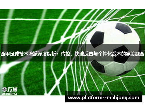 西甲足球技术流派深度解析：传控、快速反击与个性化战术的完美融合