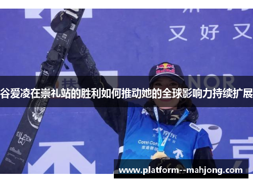 谷爱凌在崇礼站的胜利如何推动她的全球影响力持续扩展