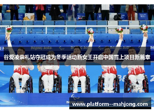 谷爱凌崇礼站夺冠成为冬季运动新女王开启中国雪上项目新篇章
