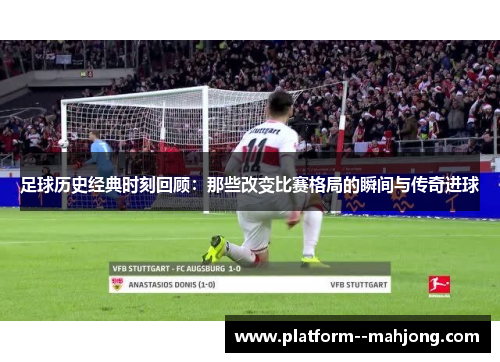 足球历史经典时刻回顾:那些改变比赛格局的瞬间与传奇进球 足球历史经典时刻回顾:那些改变比赛格局的瞬间与传奇进球