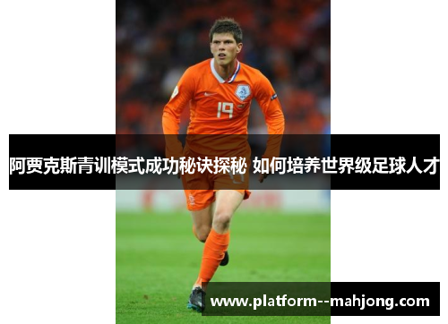 阿贾克斯青训模式成功秘诀探秘 如何培养世界级足球人才 阿贾克斯青训模式成功秘诀探秘 如何培养世界级足球人才