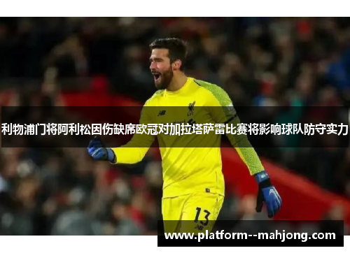 利物浦门将阿利松因伤缺席欧冠对加拉塔萨雷比赛将影响球队防守实力