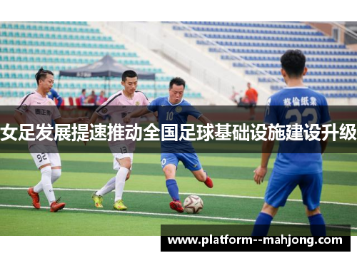 女足发展提速推动全国足球基础设施建设升级