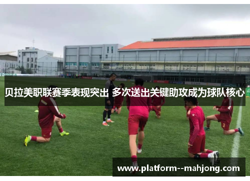 贝拉美职联赛季表现突出 多次送出关键助攻成为球队核心