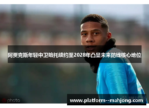 阿贾克斯年轻中卫哈托续约至2028年凸显未来防线核心地位 阿贾克斯年轻中卫哈托续约至2028年凸显未来防线核心地位