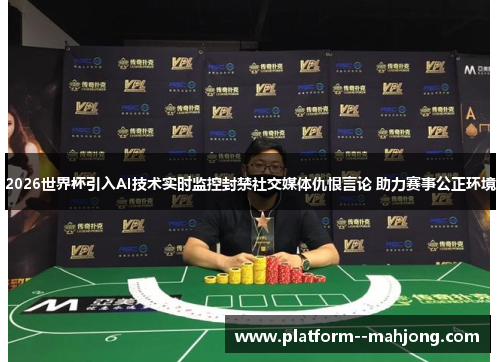 2026世界杯引入AI技术实时监控封禁社交媒体仇恨言论 助力赛事公正环境 2026世界杯引入AI技术实时监控封禁社交媒体仇恨言论 助力赛事公正环境