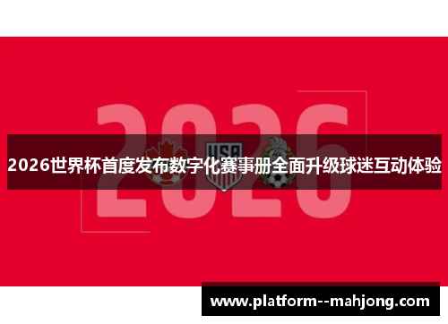 2026世界杯首度发布数字化赛事册全面升级球迷互动体验 2026世界杯首度发布数字化赛事册全面升级球迷互动体验