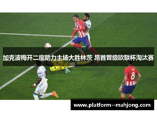 加克波梅开二度助力主场大胜林茨 昂首晋级欧联杯淘汰赛 加克波梅开二度助力主场大胜林茨 昂首晋级欧联杯淘汰赛