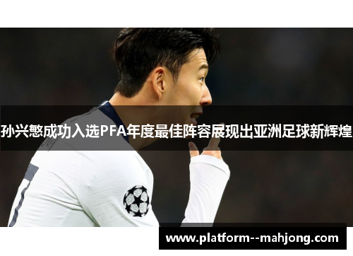 孙兴慜成功入选PFA年度最佳阵容展现出亚洲足球新辉煌 孙兴慜成功入选PFA年度最佳阵容展现出亚洲足球新辉煌