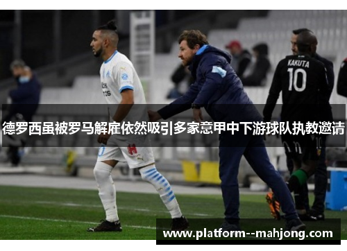 德罗西虽被罗马解雇依然吸引多家意甲中下游球队执教邀请 德罗西虽被罗马解雇依然吸引多家意甲中下游球队执教邀请