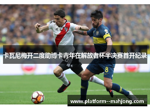 卡瓦尼梅开二度助博卡青年在解放者杯半决赛首开纪录 卡瓦尼梅开二度助博卡青年在解放者杯半决赛首开纪录