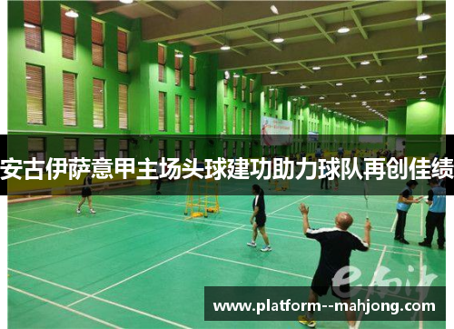 安古伊萨意甲主场头球建功助力球队再创佳绩