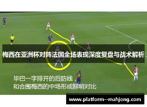 梅西在亚洲杯对阵法国全场表现深度复盘与战术解析 梅西在亚洲杯对阵法国全场表现深度复盘与战术解析