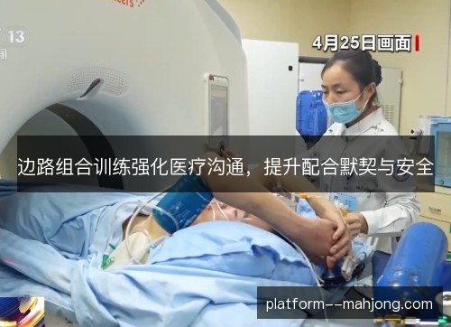 边路组合训练强化医疗沟通,提升配合默契与安全 边路组合训练强化医疗沟通,提升配合默契与安全